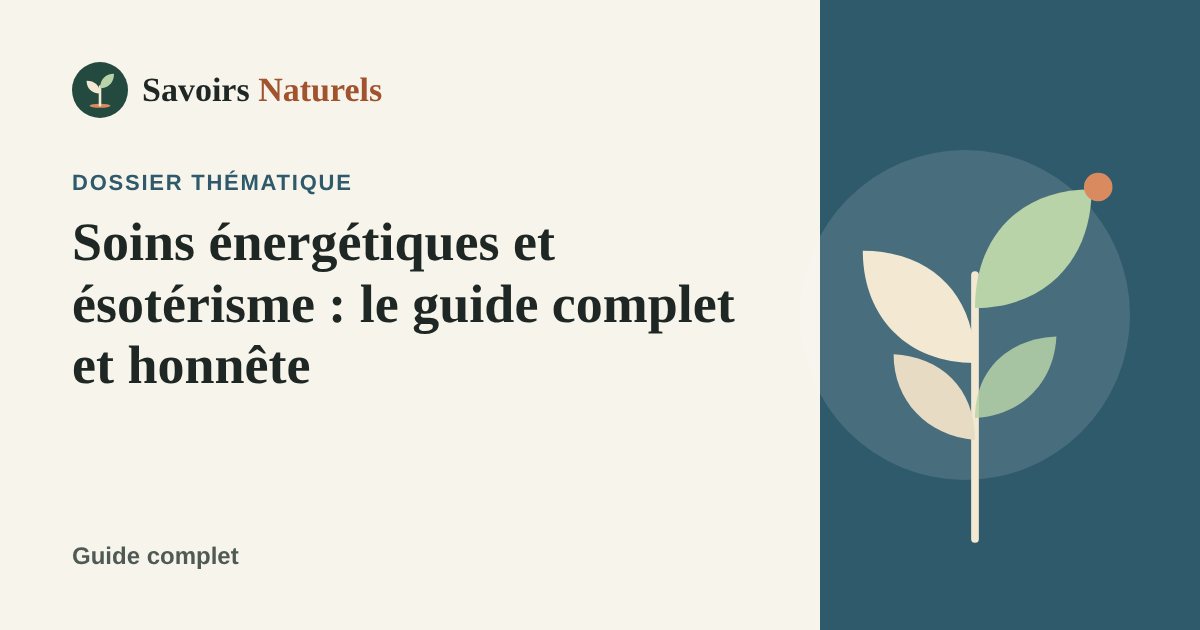 Soins énergétiques et ésotérisme : le guide complet et honnête — dossier Savoirs Naturels